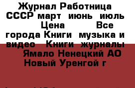 Журнал Работница СССР март, июнь, июль 1970 › Цена ­ 300 - Все города Книги, музыка и видео » Книги, журналы   . Ямало-Ненецкий АО,Новый Уренгой г.